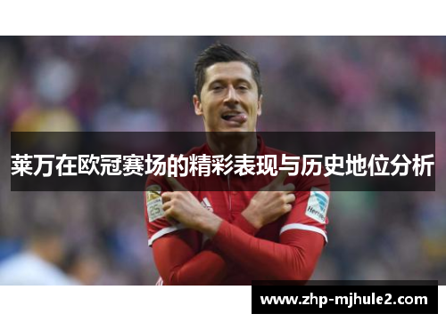 莱万在欧冠赛场的精彩表现与历史地位分析