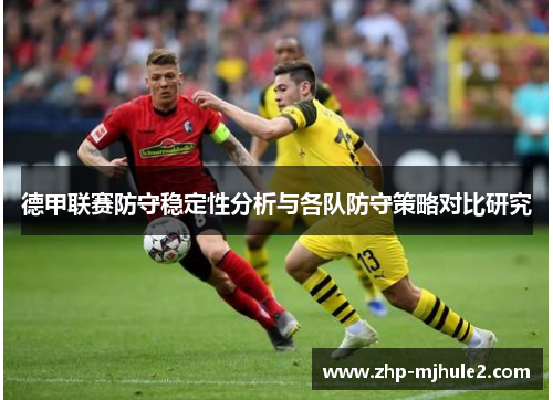 德甲联赛防守稳定性分析与各队防守策略对比研究