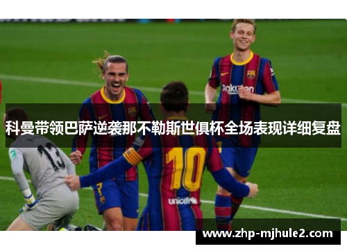 科曼带领巴萨逆袭那不勒斯世俱杯全场表现详细复盘
