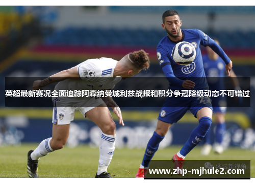 英超最新赛况全面追踪阿森纳曼城利兹战报和积分争冠降级动态不可错过