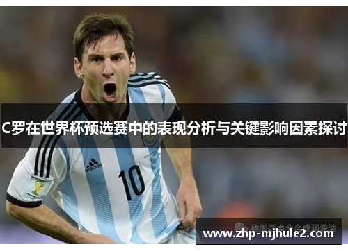 C罗在世界杯预选赛中的表现分析与关键影响因素探讨