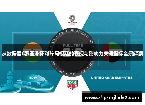 从数据看C罗亚洲杯对阵阿根廷的表现与影响力关键指标全景解读