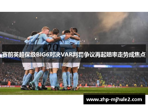 赛前英超保级BIG6对决VAR判罚争议再起赔率走势成焦点