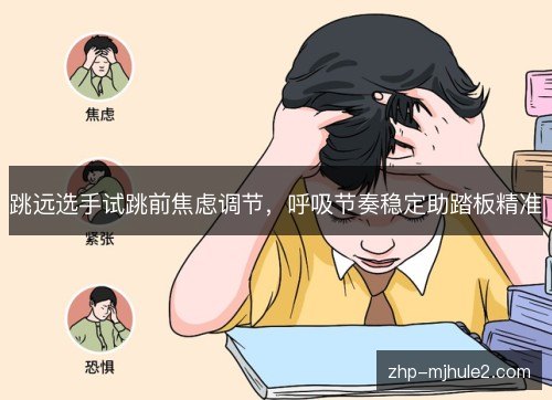 跳远选手试跳前焦虑调节，呼吸节奏稳定助踏板精准